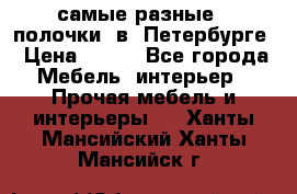 самые разные   полочки  в  Петербурге › Цена ­ 500 - Все города Мебель, интерьер » Прочая мебель и интерьеры   . Ханты-Мансийский,Ханты-Мансийск г.